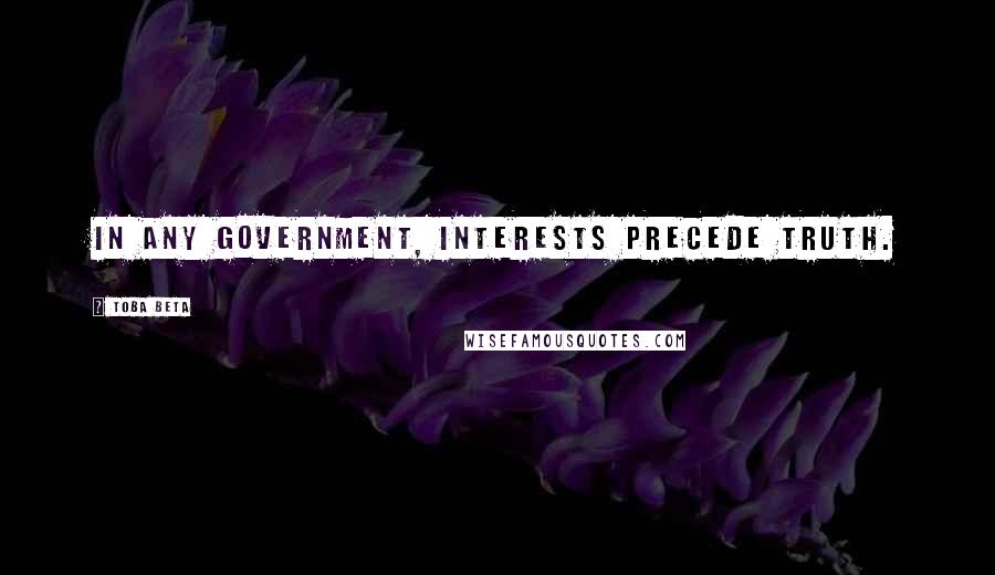 Toba Beta Quotes: In any government, interests precede truth.