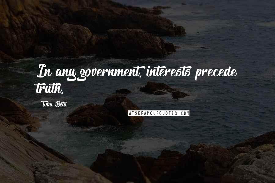 Toba Beta Quotes: In any government, interests precede truth.