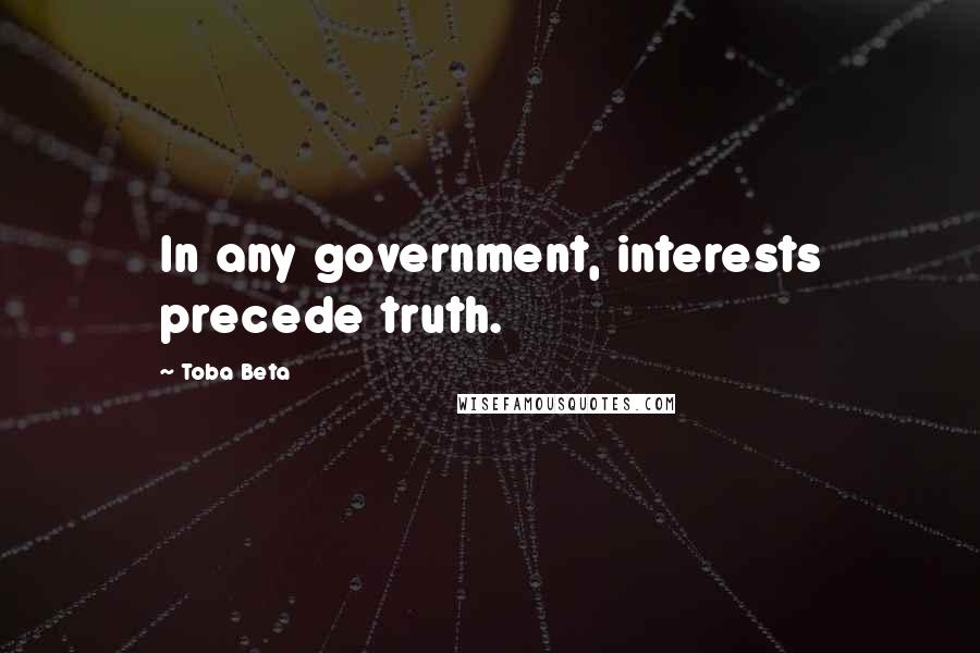 Toba Beta Quotes: In any government, interests precede truth.