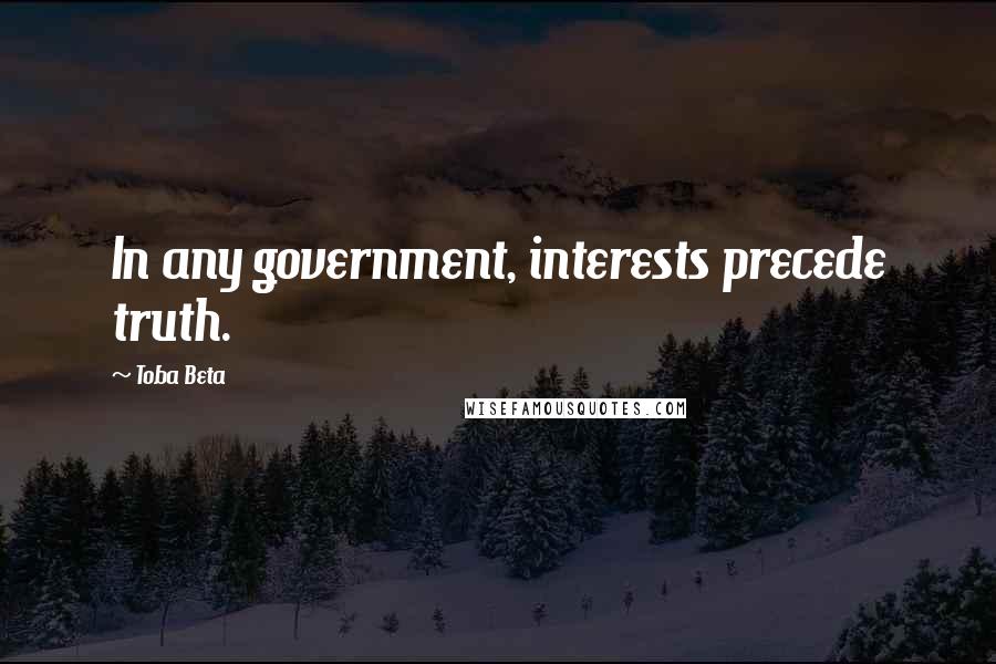 Toba Beta Quotes: In any government, interests precede truth.