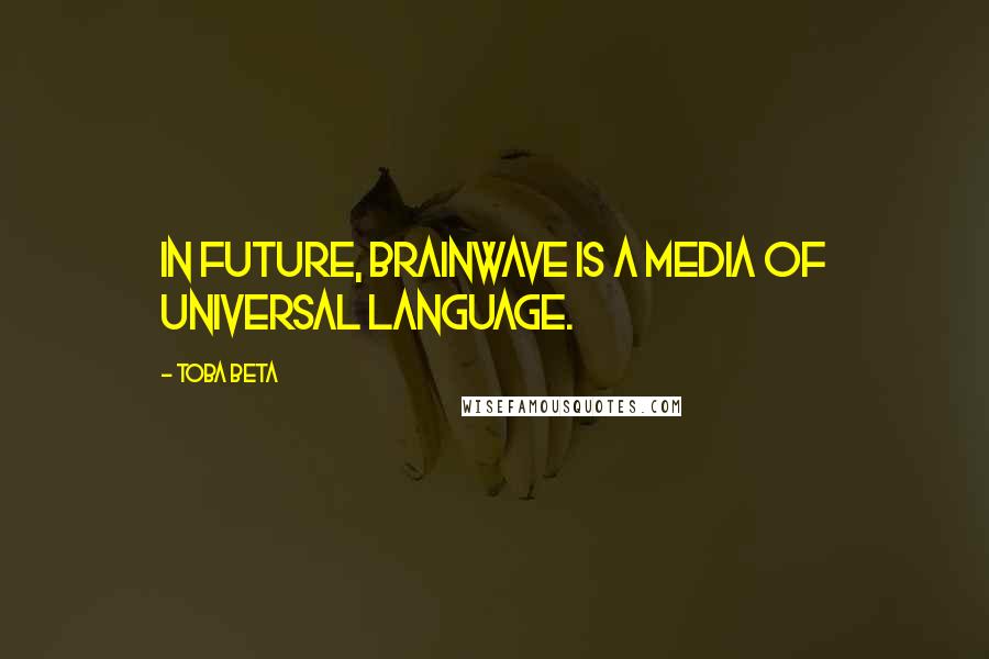 Toba Beta Quotes: In future, brainwave is a media of universal language.