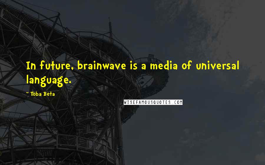 Toba Beta Quotes: In future, brainwave is a media of universal language.