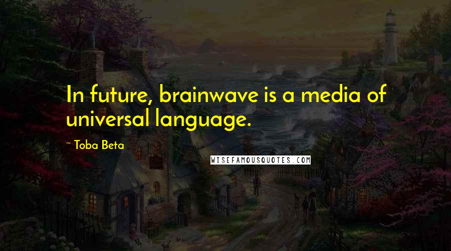 Toba Beta Quotes: In future, brainwave is a media of universal language.