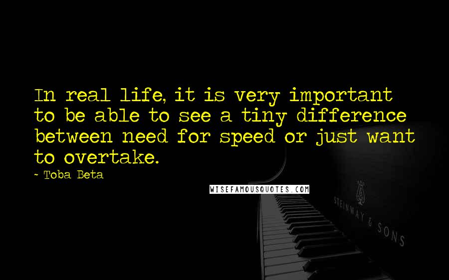 Toba Beta Quotes: In real life, it is very important to be able to see a tiny difference between need for speed or just want to overtake.