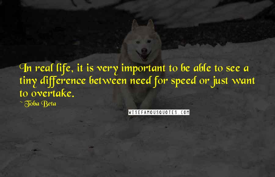 Toba Beta Quotes: In real life, it is very important to be able to see a tiny difference between need for speed or just want to overtake.