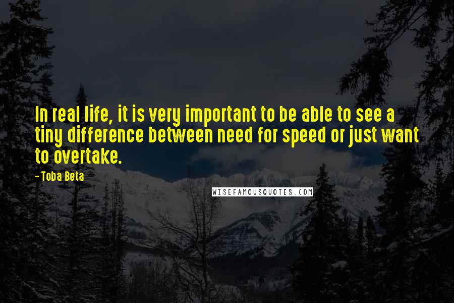 Toba Beta Quotes: In real life, it is very important to be able to see a tiny difference between need for speed or just want to overtake.