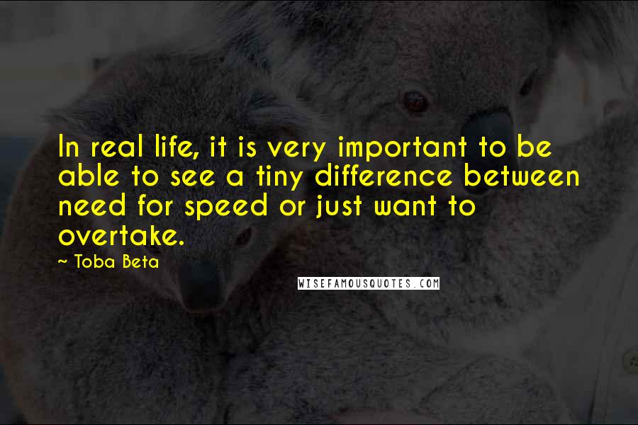 Toba Beta Quotes: In real life, it is very important to be able to see a tiny difference between need for speed or just want to overtake.