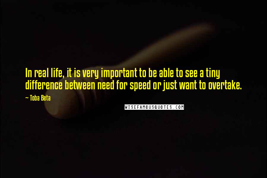 Toba Beta Quotes: In real life, it is very important to be able to see a tiny difference between need for speed or just want to overtake.