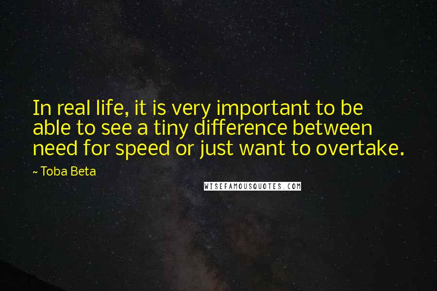 Toba Beta Quotes: In real life, it is very important to be able to see a tiny difference between need for speed or just want to overtake.