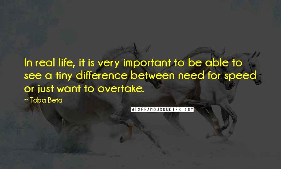 Toba Beta Quotes: In real life, it is very important to be able to see a tiny difference between need for speed or just want to overtake.