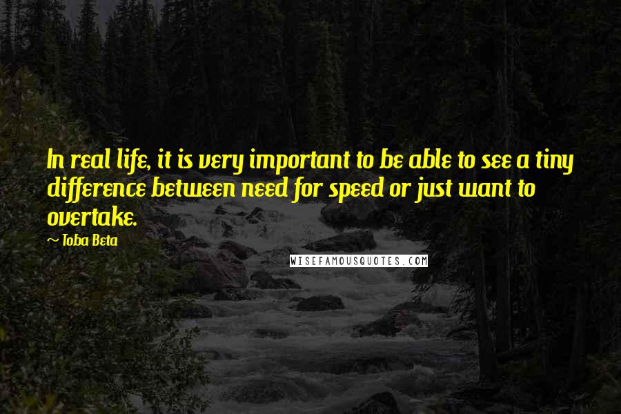 Toba Beta Quotes: In real life, it is very important to be able to see a tiny difference between need for speed or just want to overtake.