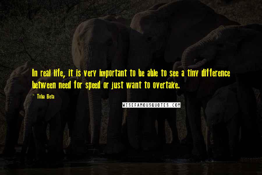 Toba Beta Quotes: In real life, it is very important to be able to see a tiny difference between need for speed or just want to overtake.