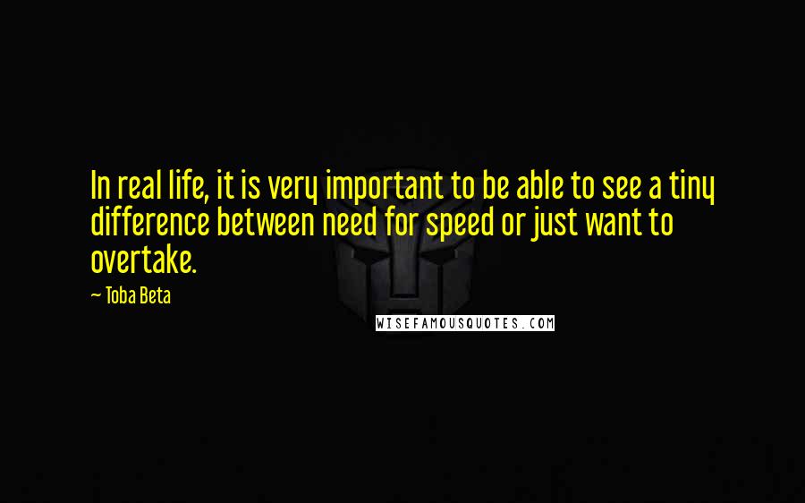 Toba Beta Quotes: In real life, it is very important to be able to see a tiny difference between need for speed or just want to overtake.