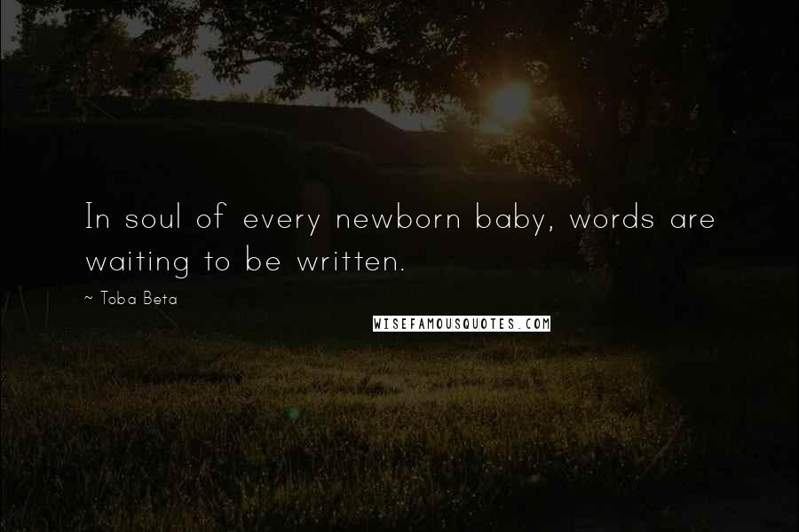 Toba Beta Quotes: In soul of every newborn baby, words are waiting to be written.