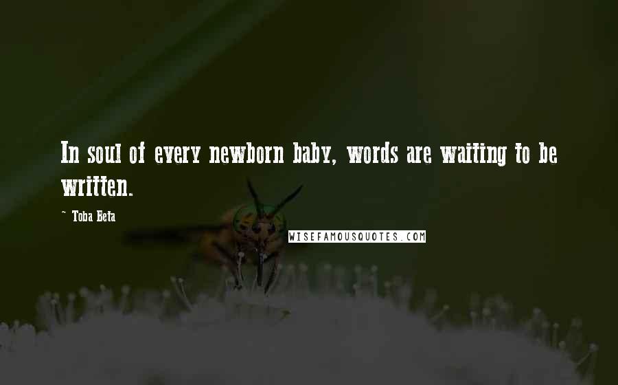 Toba Beta Quotes: In soul of every newborn baby, words are waiting to be written.