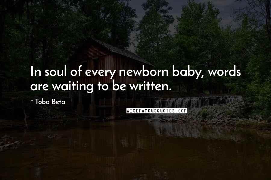 Toba Beta Quotes: In soul of every newborn baby, words are waiting to be written.