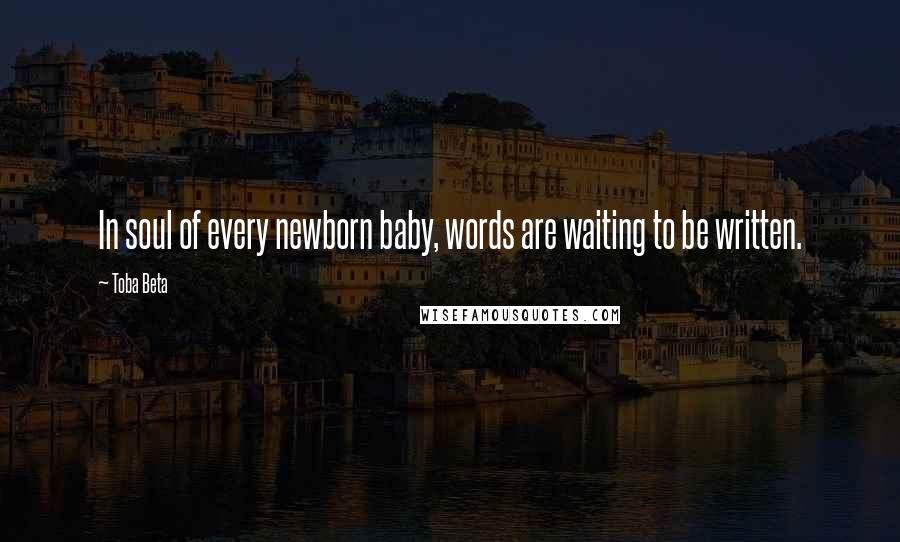 Toba Beta Quotes: In soul of every newborn baby, words are waiting to be written.