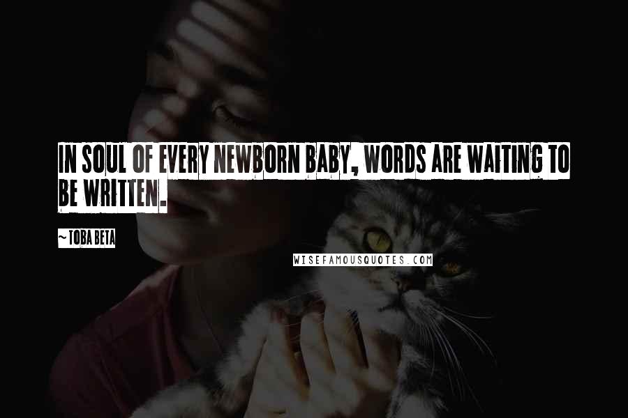Toba Beta Quotes: In soul of every newborn baby, words are waiting to be written.
