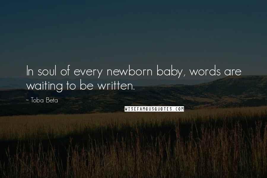 Toba Beta Quotes: In soul of every newborn baby, words are waiting to be written.