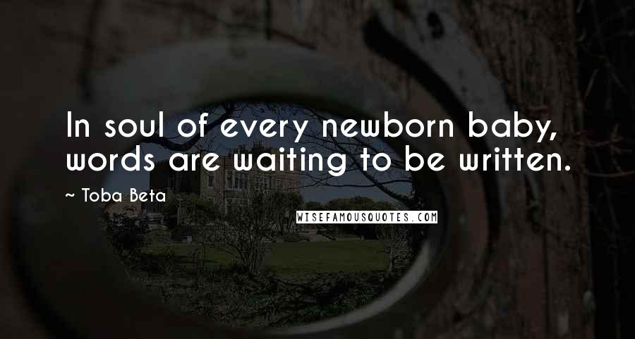 Toba Beta Quotes: In soul of every newborn baby, words are waiting to be written.