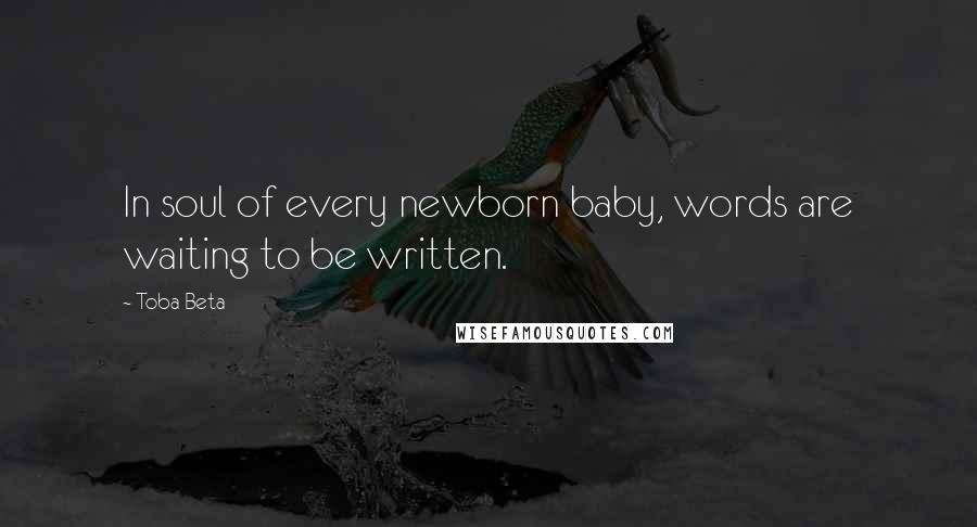 Toba Beta Quotes: In soul of every newborn baby, words are waiting to be written.