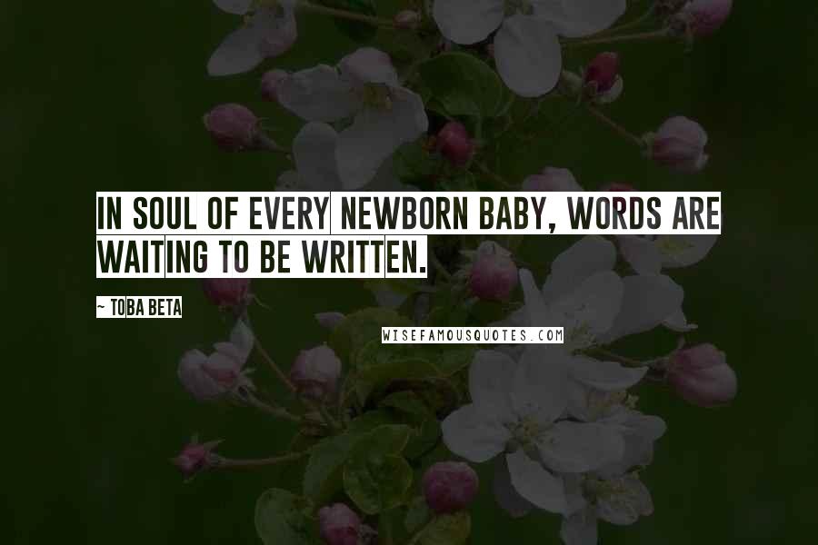 Toba Beta Quotes: In soul of every newborn baby, words are waiting to be written.