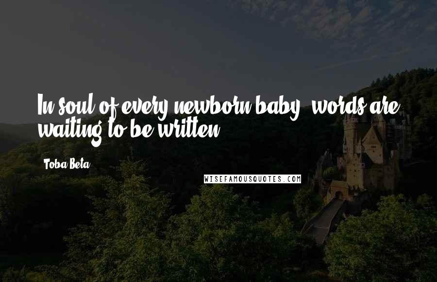 Toba Beta Quotes: In soul of every newborn baby, words are waiting to be written.