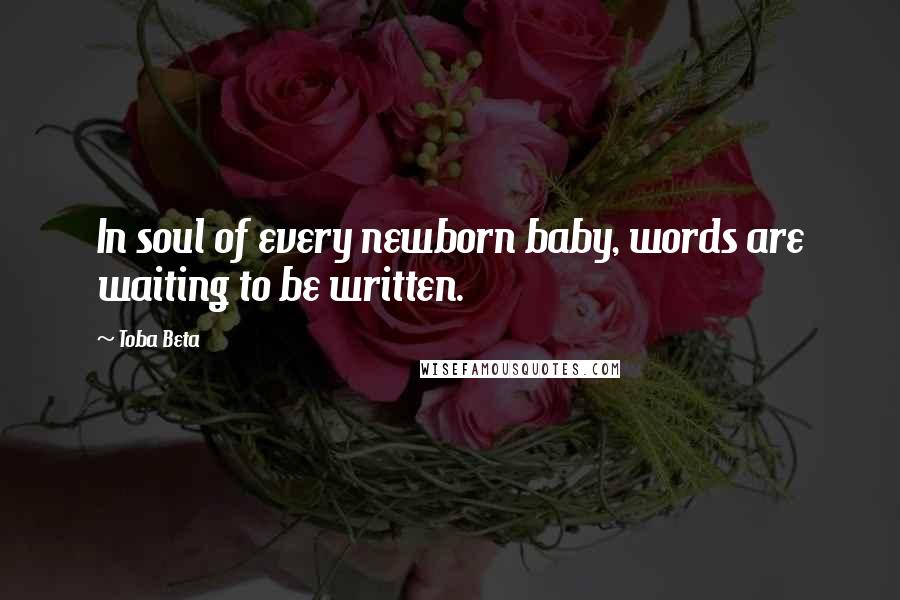 Toba Beta Quotes: In soul of every newborn baby, words are waiting to be written.