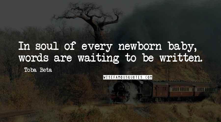 Toba Beta Quotes: In soul of every newborn baby, words are waiting to be written.