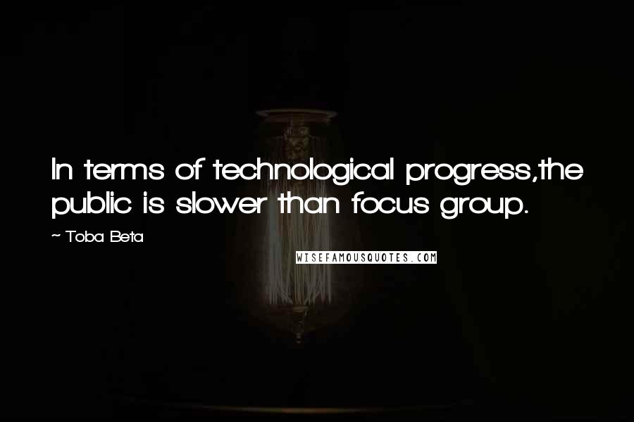 Toba Beta Quotes: In terms of technological progress,the public is slower than focus group.