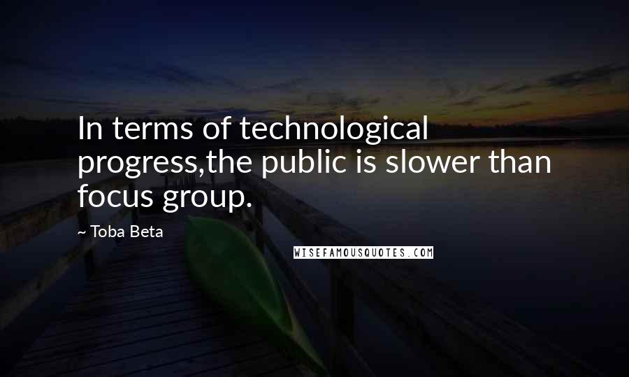 Toba Beta Quotes: In terms of technological progress,the public is slower than focus group.
