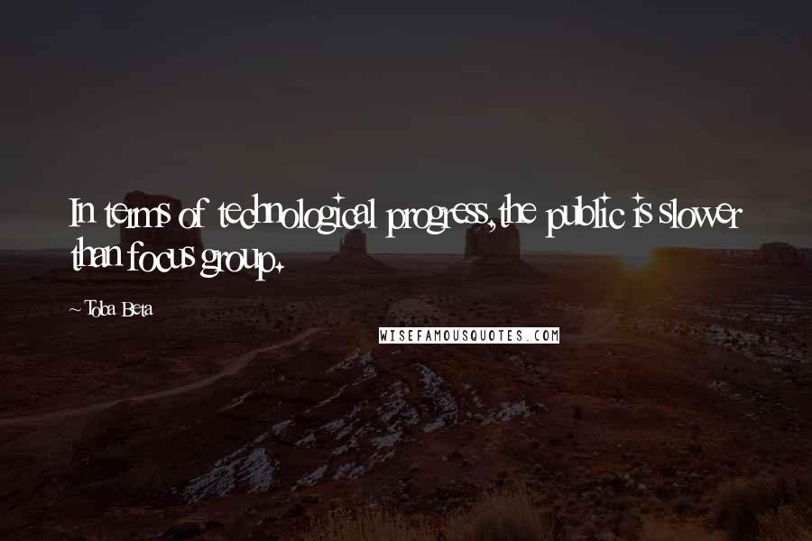 Toba Beta Quotes: In terms of technological progress,the public is slower than focus group.
