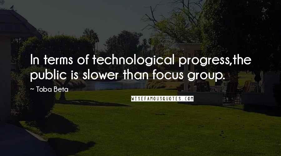 Toba Beta Quotes: In terms of technological progress,the public is slower than focus group.