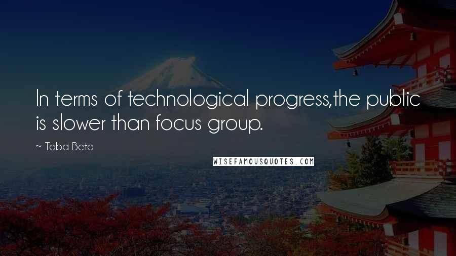 Toba Beta Quotes: In terms of technological progress,the public is slower than focus group.
