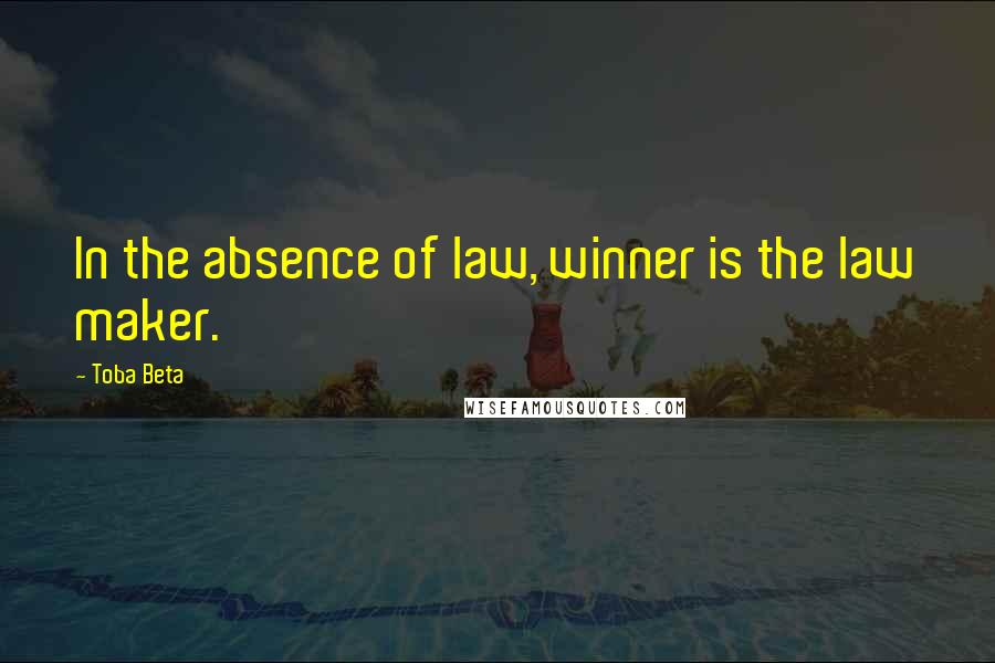 Toba Beta Quotes: In the absence of law, winner is the law maker.