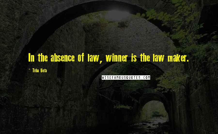 Toba Beta Quotes: In the absence of law, winner is the law maker.