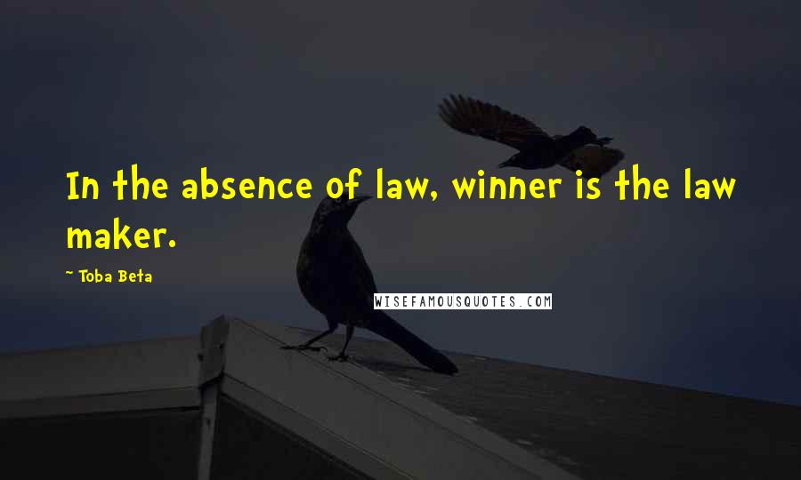 Toba Beta Quotes: In the absence of law, winner is the law maker.