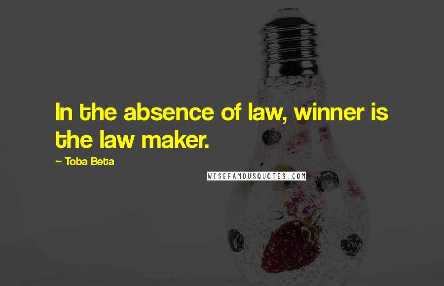 Toba Beta Quotes: In the absence of law, winner is the law maker.