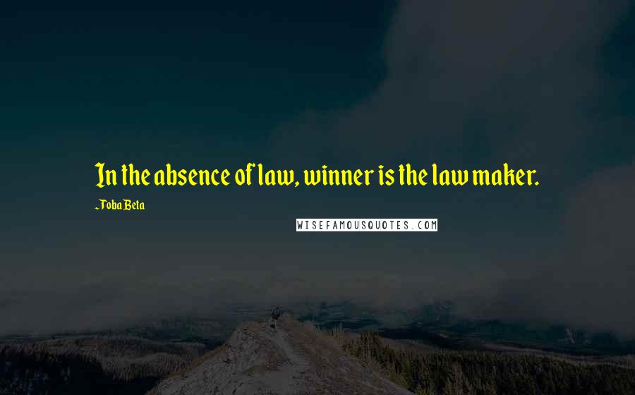 Toba Beta Quotes: In the absence of law, winner is the law maker.