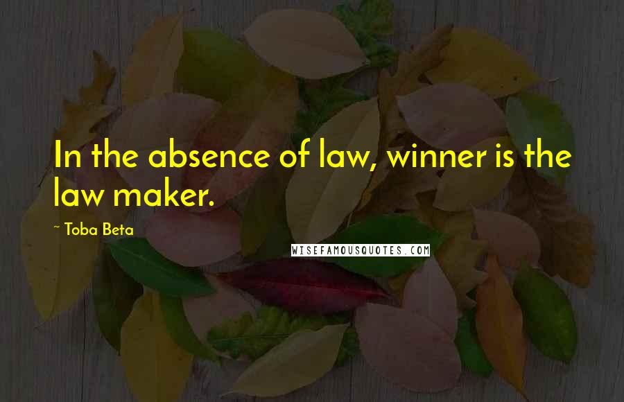 Toba Beta Quotes: In the absence of law, winner is the law maker.