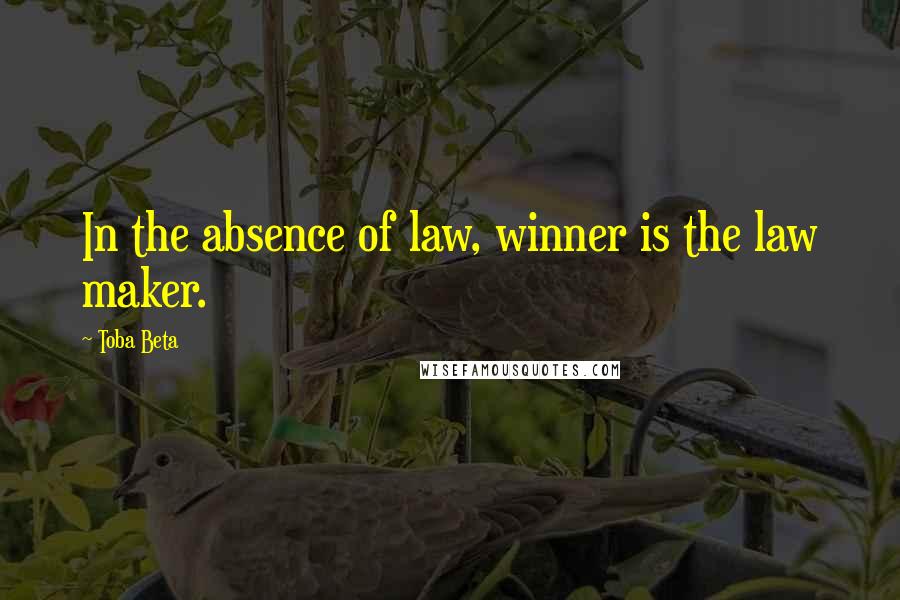 Toba Beta Quotes: In the absence of law, winner is the law maker.