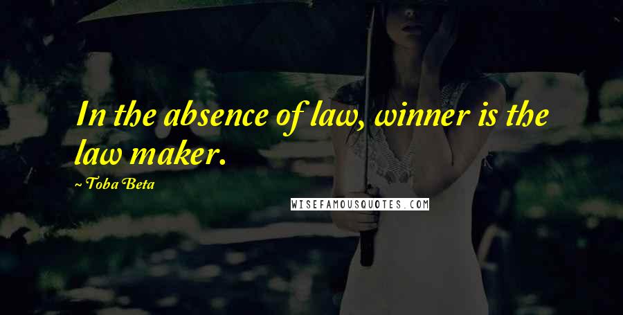 Toba Beta Quotes: In the absence of law, winner is the law maker.