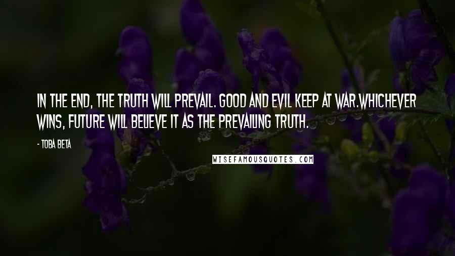 Toba Beta Quotes: In the end, the truth will prevail. Good and evil keep at war.Whichever wins, future will believe it as the prevailing truth.