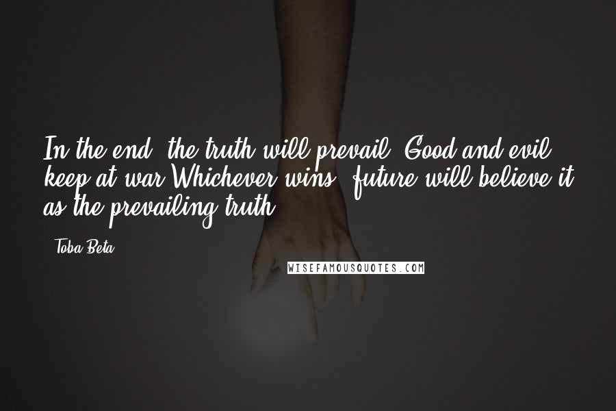 Toba Beta Quotes: In the end, the truth will prevail. Good and evil keep at war.Whichever wins, future will believe it as the prevailing truth.