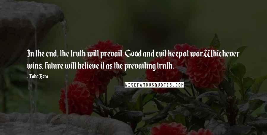 Toba Beta Quotes: In the end, the truth will prevail. Good and evil keep at war.Whichever wins, future will believe it as the prevailing truth.