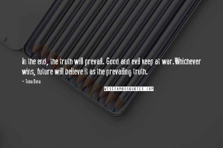 Toba Beta Quotes: In the end, the truth will prevail. Good and evil keep at war.Whichever wins, future will believe it as the prevailing truth.
