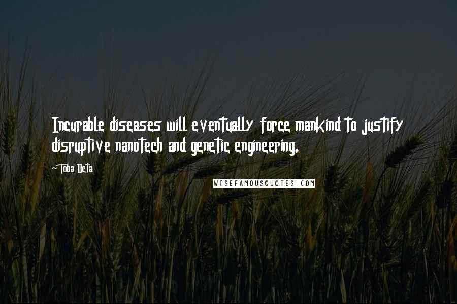 Toba Beta Quotes: Incurable diseases will eventually force mankind to justify disruptive nanotech and genetic engineering.