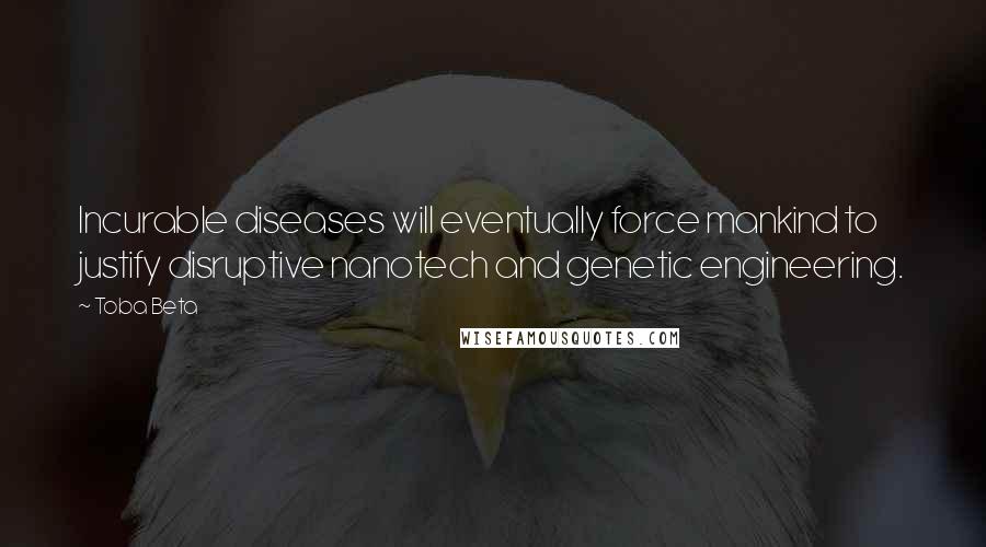 Toba Beta Quotes: Incurable diseases will eventually force mankind to justify disruptive nanotech and genetic engineering.