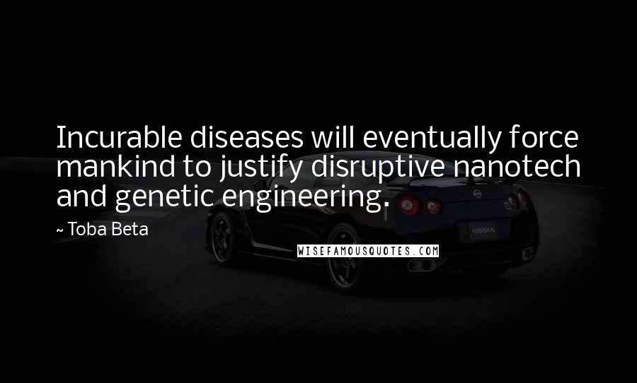 Toba Beta Quotes: Incurable diseases will eventually force mankind to justify disruptive nanotech and genetic engineering.