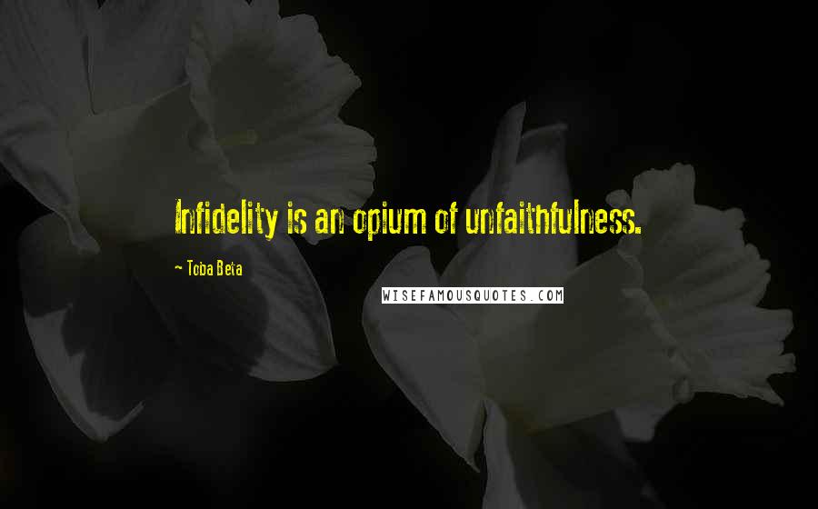 Toba Beta Quotes: Infidelity is an opium of unfaithfulness.